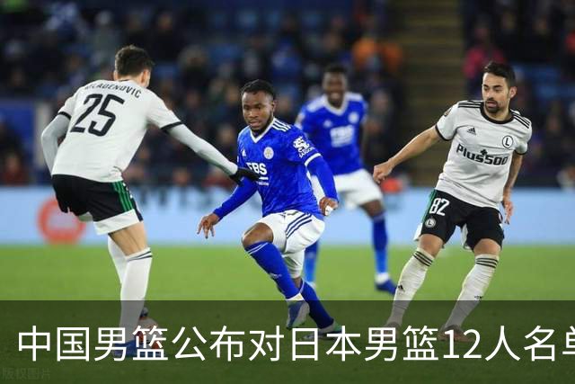 中国男篮公布对日本男篮12人名单，杨瀚森、徐昕等在列
