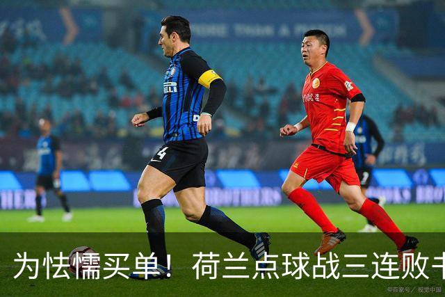 为怯懦买单！荷兰点球战三连败书写最差战绩 是宿命也是梦魇