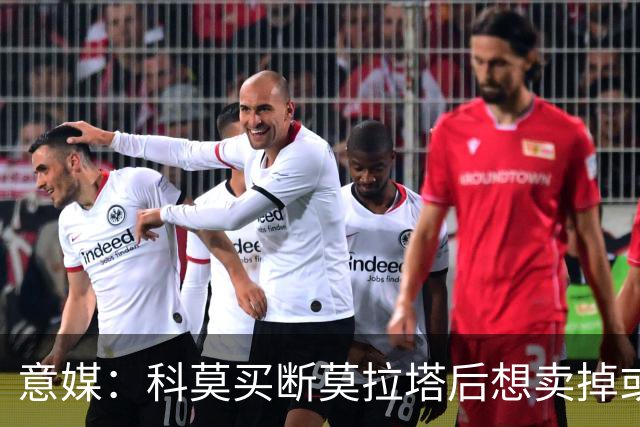 意媒：科莫买断莫拉塔后想卖掉或外租 米兰卸下了一个包袱