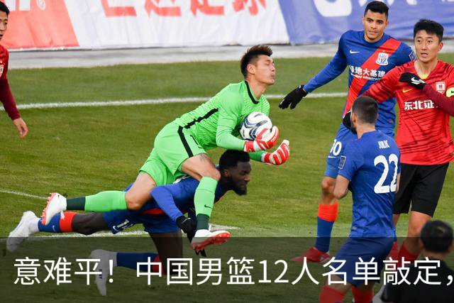 意难平！中国男篮12人名单敲定，多人高光无缘，最大遗珠太可惜