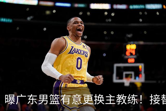 曝广东男篮有意更换主教练！接替杜锋三位候选人待选，朱芳雨进退两难