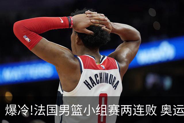 爆冷!法国男篮小组赛两连败 奥运亚军提前出局
