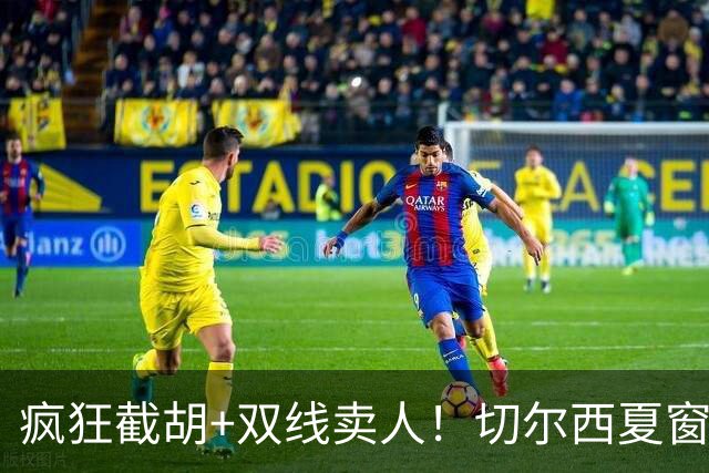 疯狂截胡+双线卖人！切尔西夏窗大洗牌，阿隆索重构争冠豪阵