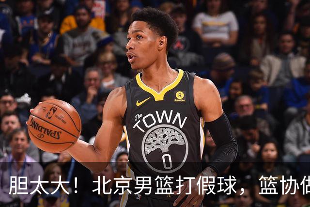 胆太大！北京男篮打假球，篮协做出处罚，这可是中国男篮人才摇篮