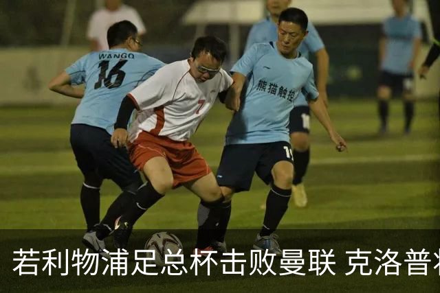 若利物浦足总杯击败曼联 克洛普将执教红军300胜