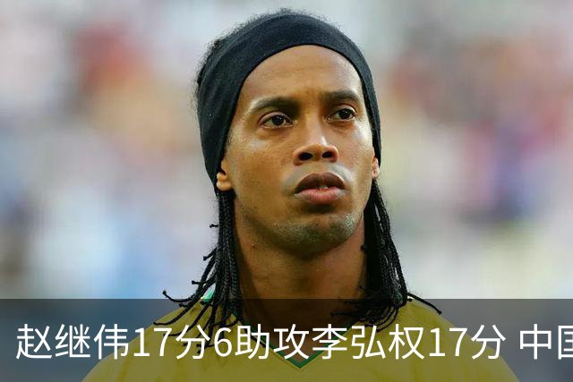 赵继伟17分6助攻李弘权17分 中国男篮以92-74大胜中国台北