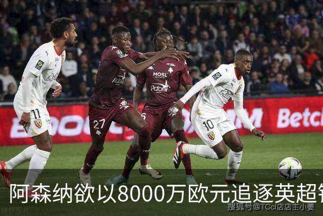 阿森纳欲以8000万欧元追逐英超银靴，西甲明星或将加盟
