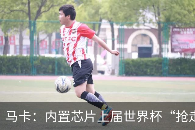 马卡：内置芯片上届世界杯“抢走”C罗的进球，4年后拯救了葡萄牙