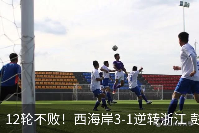 12轮不败！西海岸3-1逆转浙江 彭欣力传射内尔松双响建功