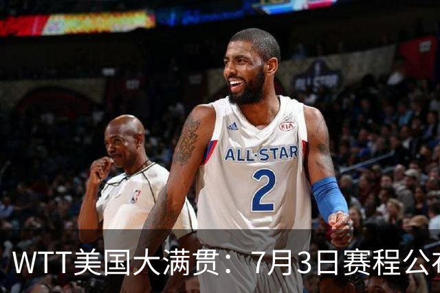 WTT美国大满贯：7月3日赛程公布！莎头组合再登场，王楚钦一日2战